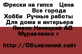 Фрески на гипсе › Цена ­ 1 500 - Все города Хобби. Ручные работы » Для дома и интерьера   . Ямало-Ненецкий АО,Муравленко г.